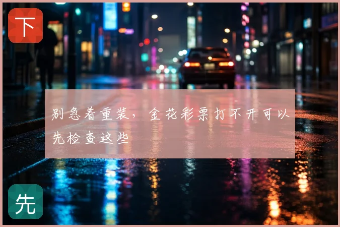 别急着重装，金花彩票打不开可以先检查这些
