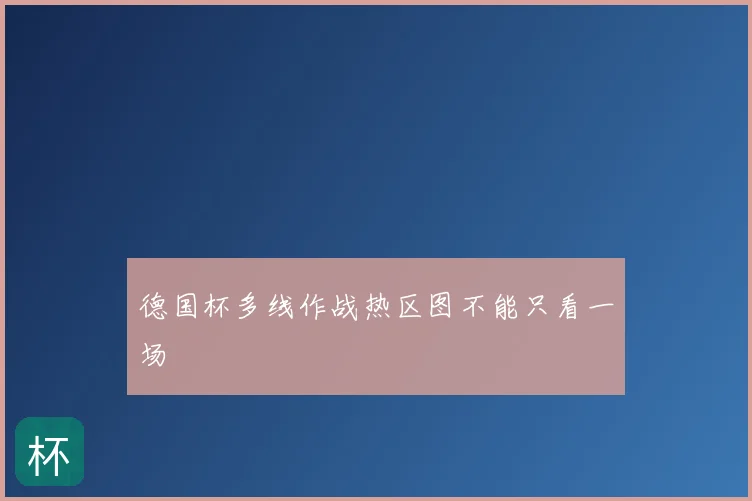 德国杯多线作战热区图不能只看一场