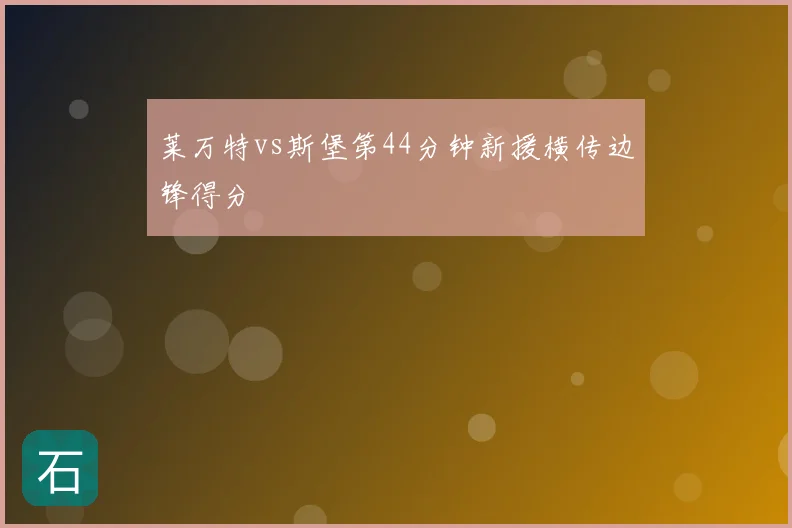 莱万特vs斯堡第44分钟新援横传边锋得分