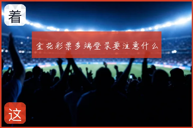 金花彩票多端登录要注意什么