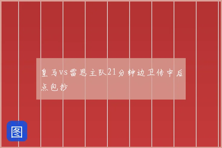 皇马vs雷恩主队21分钟边卫传中后点包抄